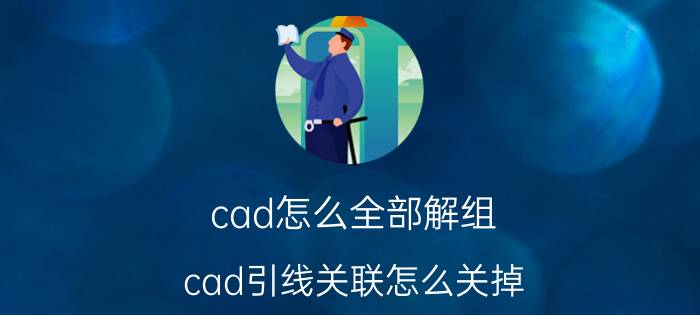 cad怎么全部解组 cad引线关联怎么关掉？